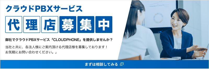 クラウドPBXサービス 代理店募集中 御社でクラウドPBXサービス「CLOUDPHONE」を提供しませんか? まずは相談してみる